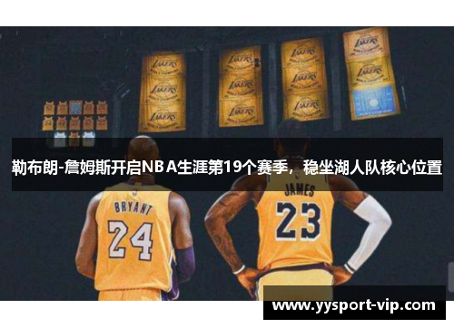 勒布朗-詹姆斯开启NBA生涯第19个赛季，稳坐湖人队核心位置