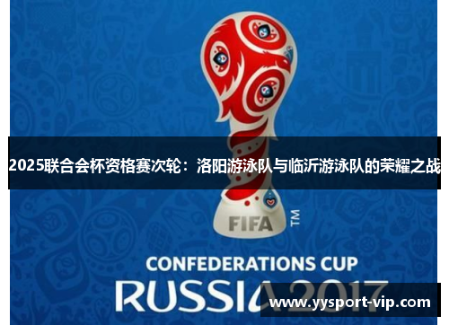 2025联合会杯资格赛次轮：洛阳游泳队与临沂游泳队的荣耀之战